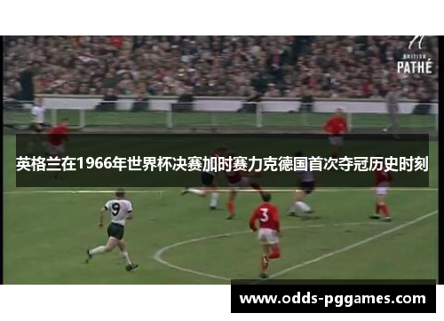 英格兰在1966年世界杯决赛加时赛力克德国首次夺冠历史时刻