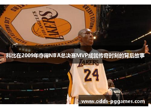 科比在2009年夺得NBA总决赛MVP成就传奇时刻的背后故事