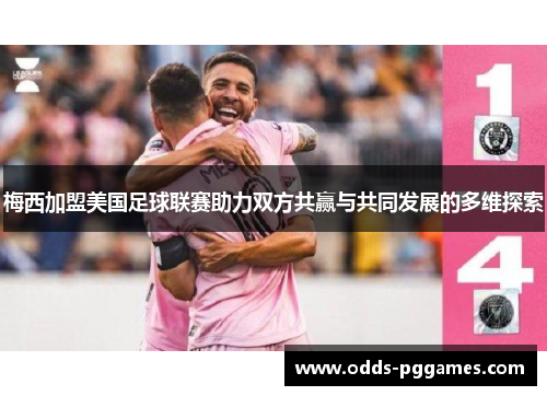 梅西加盟美国足球联赛助力双方共赢与共同发展的多维探索