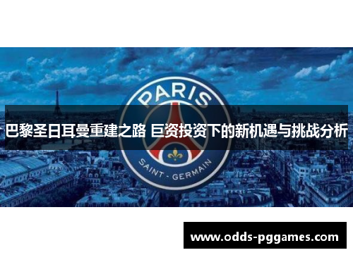 巴黎圣日耳曼重建之路 巨资投资下的新机遇与挑战分析