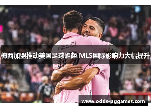 梅西加盟推动美国足球崛起 MLS国际影响力大幅提升