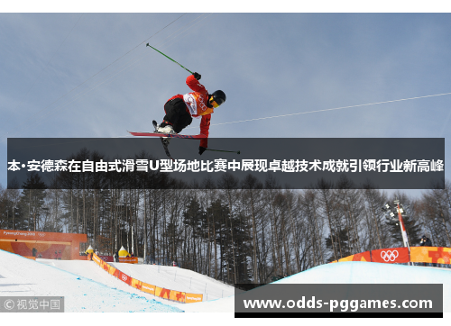 本·安德森在自由式滑雪U型场地比赛中展现卓越技术成就引领行业新高峰