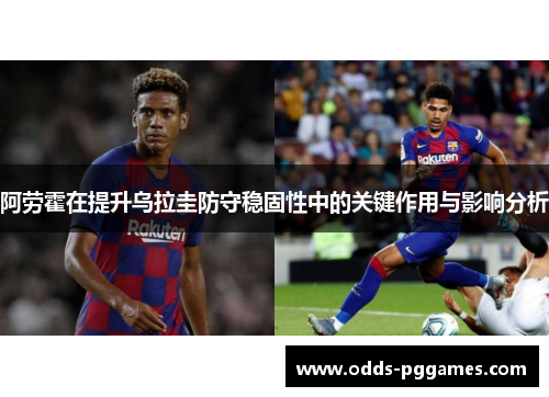 阿劳霍在提升乌拉圭防守稳固性中的关键作用与影响分析