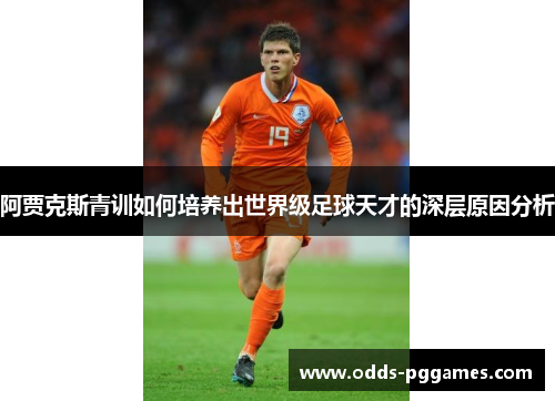 阿贾克斯青训如何培养出世界级足球天才的深层原因分析