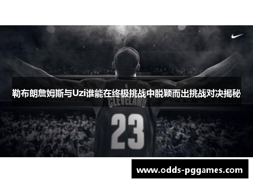 勒布朗詹姆斯与Uzi谁能在终极挑战中脱颖而出挑战对决揭秘