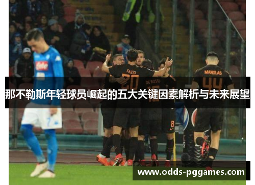那不勒斯年轻球员崛起的五大关键因素解析与未来展望