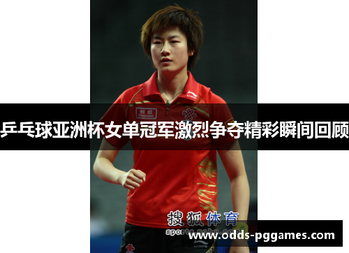 乒乓球亚洲杯女单冠军激烈争夺精彩瞬间回顾