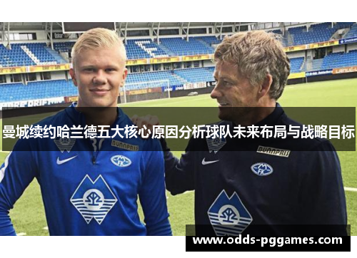 曼城续约哈兰德五大核心原因分析球队未来布局与战略目标