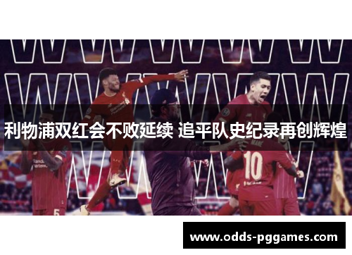 利物浦双红会不败延续 追平队史纪录再创辉煌
