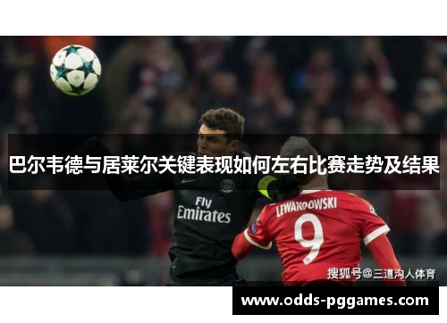 巴尔韦德与居莱尔关键表现如何左右比赛走势及结果