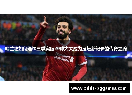 哈兰德如何连续三季突破20球大关成为足坛新纪录的传奇之路