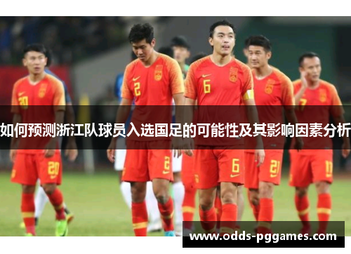 如何预测浙江队球员入选国足的可能性及其影响因素分析