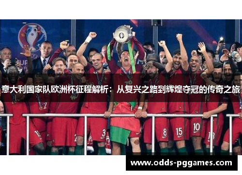 意大利国家队欧洲杯征程解析：从复兴之路到辉煌夺冠的传奇之旅