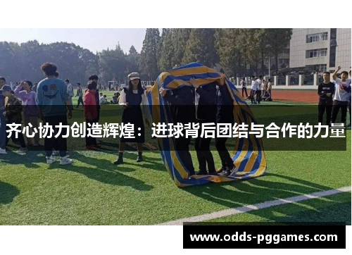 齐心协力创造辉煌：进球背后团结与合作的力量