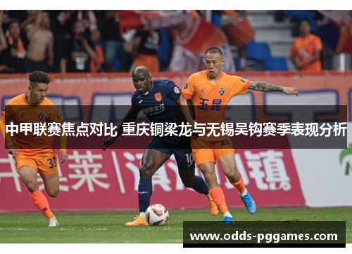 中甲联赛焦点对比 重庆铜梁龙与无锡吴钩赛季表现分析