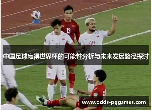 中国足球赢得世界杯的可能性分析与未来发展路径探讨